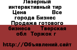 Лазерный интерактивный тир › Цена ­ 350 000 - Все города Бизнес » Продажа готового бизнеса   . Тверская обл.,Торжок г.